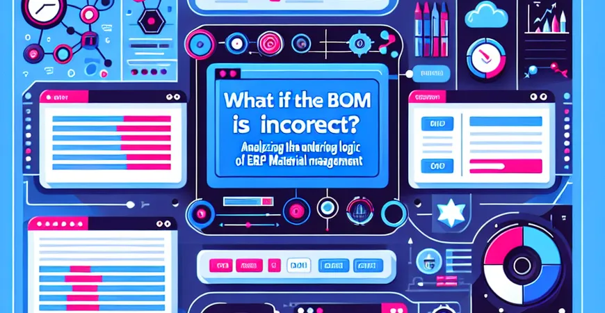  BOM表不准怎么办？ERP系统物料管理的底层逻辑解析  